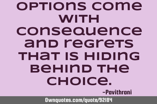 Options come with consequence and regrets that is hiding behind the