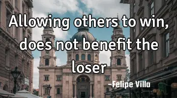 Allowing others to win, does not benefit the
