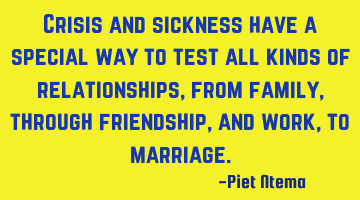 Crisis and sickness have a special way to test all kinds of relationships, from family, through