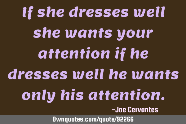 If she dresses well she wants your attention if he dresses well he wants only his