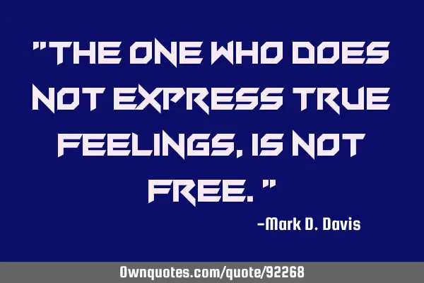 "The one who does not express true feelings, is not free."