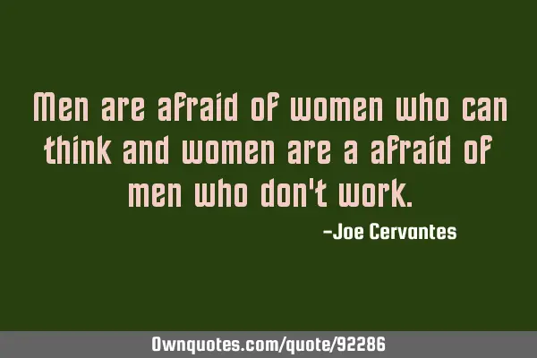 Men are afraid of women who can think and women are a afraid of men who don