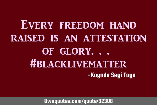 Every freedom hand raised is an attestation of glory... #