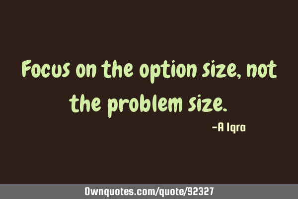 Focus on the option size, not the problem
