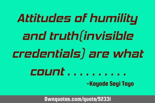Attitudes of humility and truth(invisible credentials) are what count