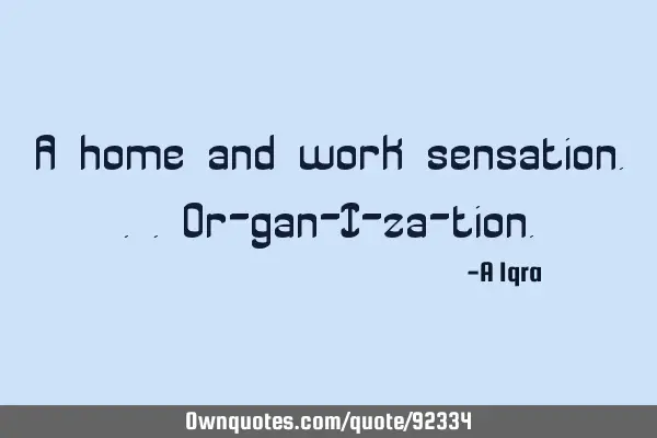 A home and work sensation...or-gan-I-za-