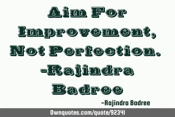 Aim For Improvement, Not Perfection. -Rajindra B