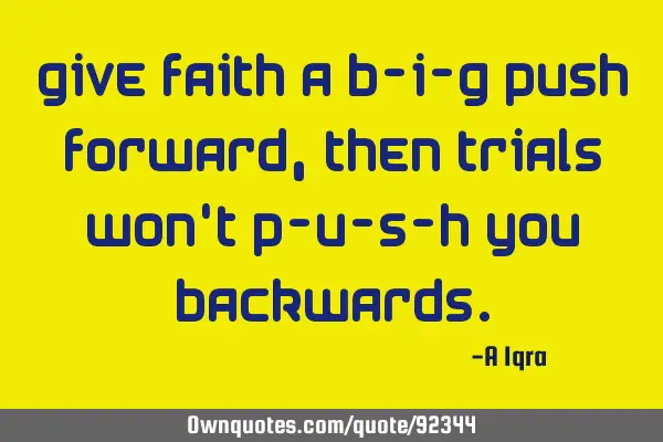 Give faith a B-I-G push forward, then trials won