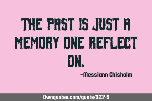 The past is just a memory one reflect