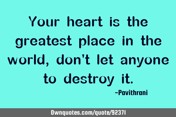 Your heart is the greatest place in the world, don