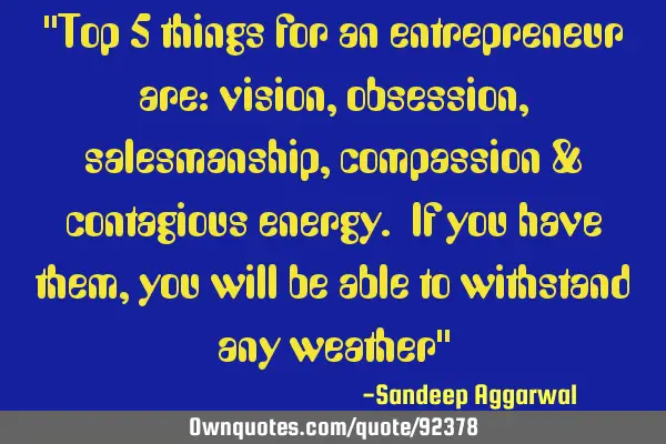 "Top 5 things for an entrepreneur are: vision, obsession, salesmanship, compassion & contagious