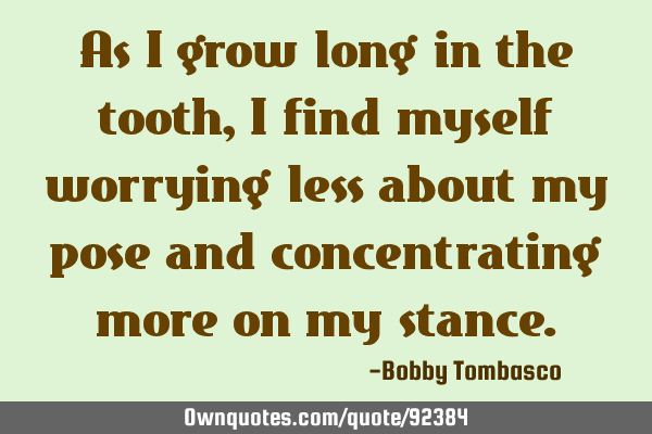 As I grow long in the tooth, I find myself worrying less about my pose and concentrating more on my
