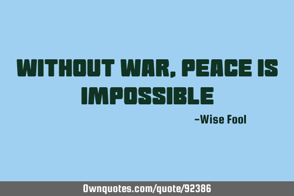 Without war,peace is