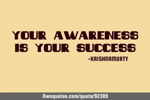 YOUR AWARENESS IS YOUR SUCCESS