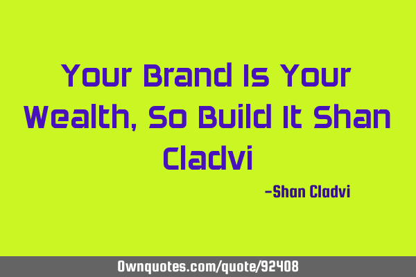Your Brand Is Your Wealth, So Build It Shan C