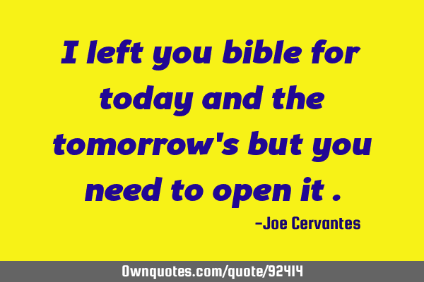 I left you bible for today and the tomorrow