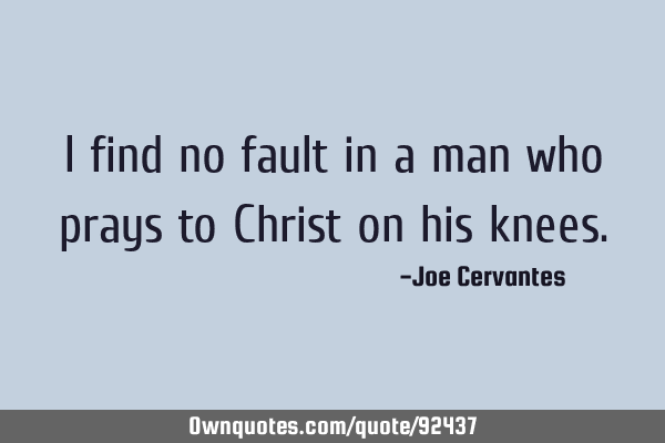 I find no fault in a man who prays to Christ on his