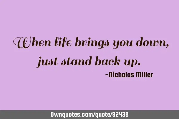 When life brings you down, just stand back