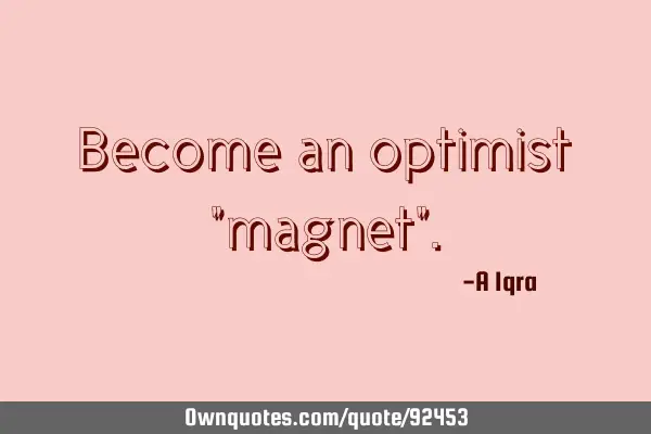 Become an optimist "magnet"