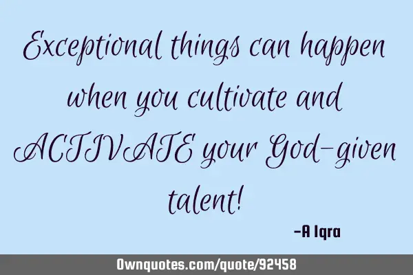 Exceptional things can happen when you cultivate and ACTIVATE your God-given talent!