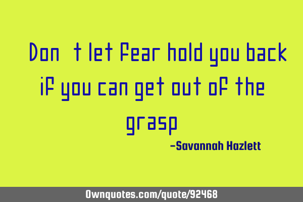 “Don’t let fear hold you back if you can get out of the grasp”