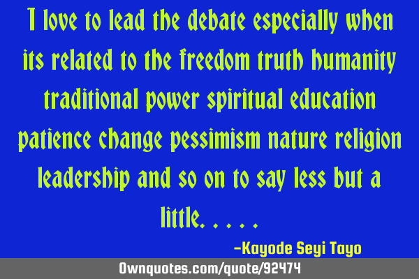 I love to lead the debate especially when its related to the freedom truth humanity traditional