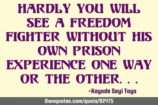 Hardly you will see a freedom fighter without his own prison experience one way or the