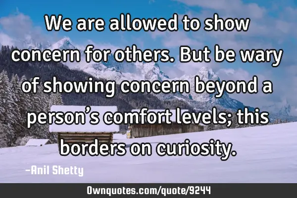 We are allowed to show concern for others. But be wary of showing concern beyond a person’s