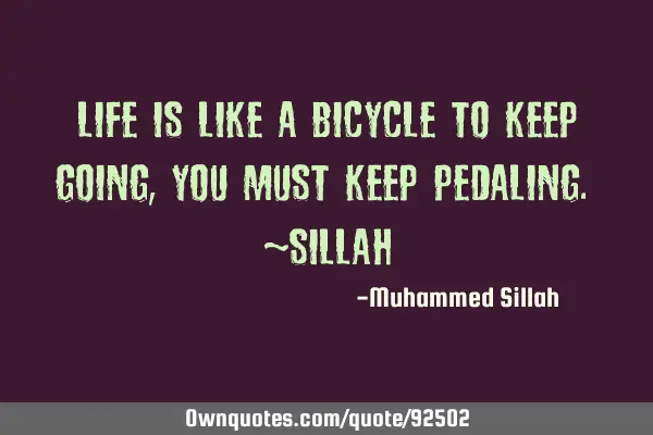 Life is like a bicycle To keep going, You must keep pedaling. ~S
