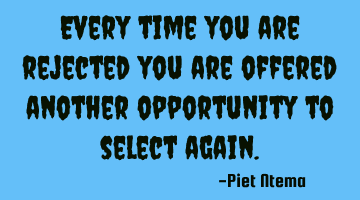 Every time you are rejected you are offered another opportunity to select again.