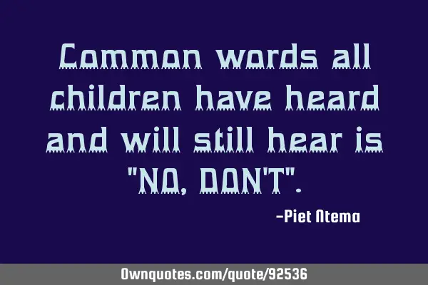 Common words all children have heard and will still hear is "NO, DON