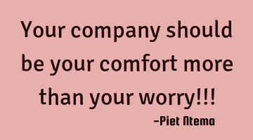 Your company should be your comfort more than your worry!!!