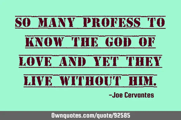 So many profess to know the God of love and yet they live without