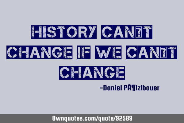 History can´t change if we can´t
