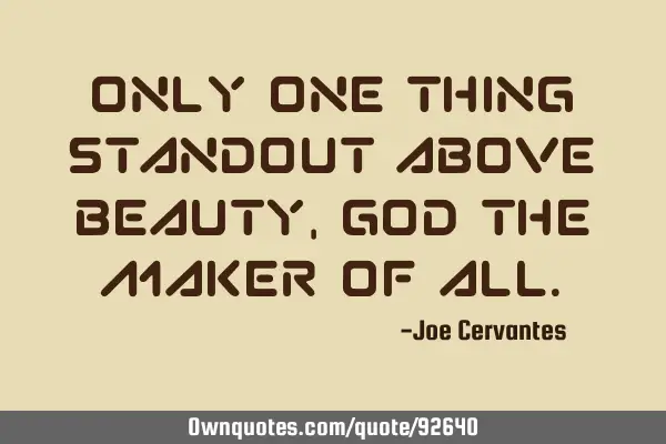 Only one thing standout above beauty, God the maker of