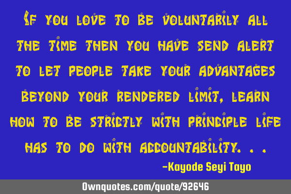 If you love to be voluntarily all the time then you have send alert to let people take your