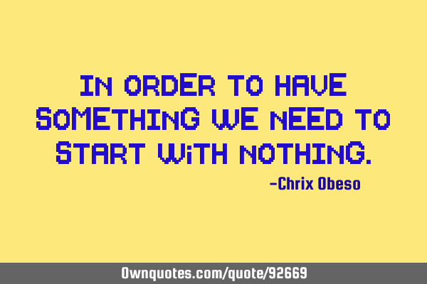 In order to have SOMETHING we need to start with NOTHING