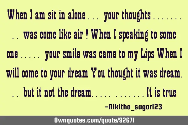 When i am sit in alone ... your thoughts ......... was come like air ! When i speaking to some one