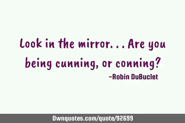 Look in the mirror...are you being cunning, or conning?