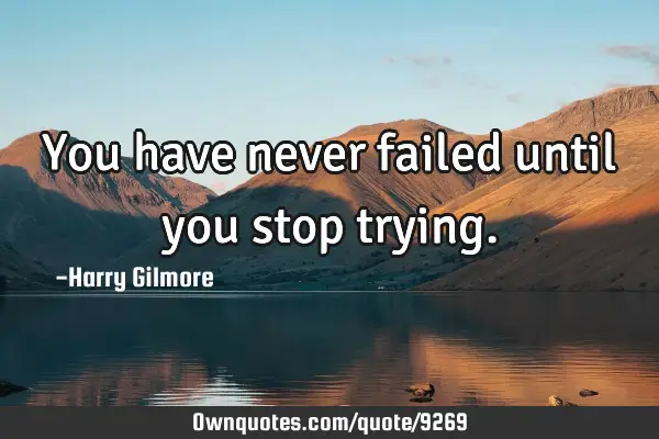 You have never failed until you stop