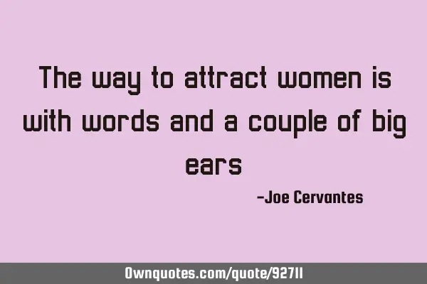 The way to attract women is with words and a couple of big