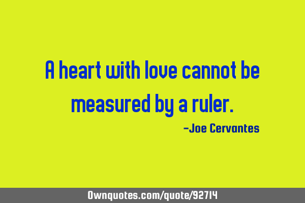 A heart with love cannot be measured by a
