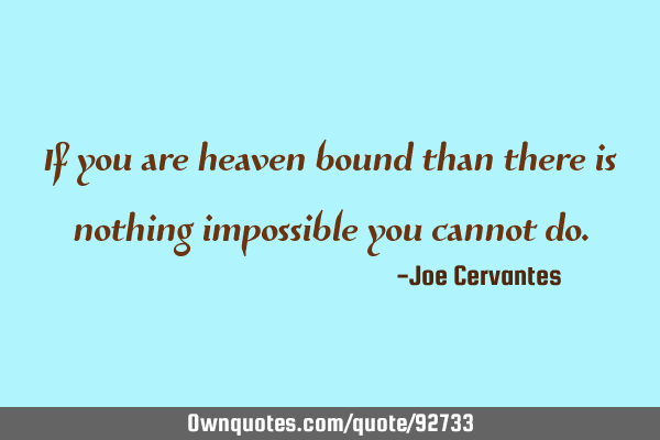 If you are heaven bound than there is nothing impossible you cannot
