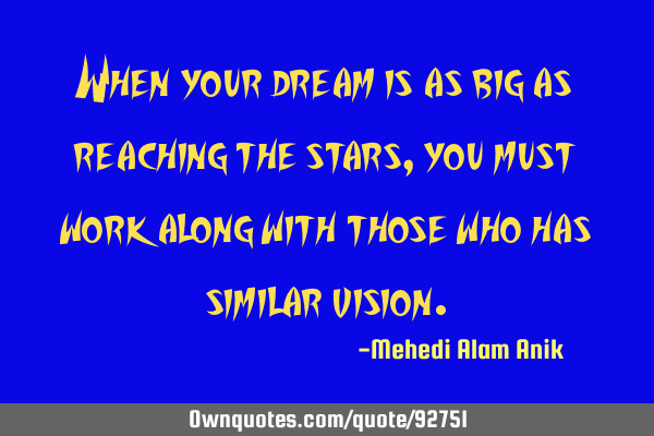 When your dream is as big as reaching the stars, you must work along with those who has similar