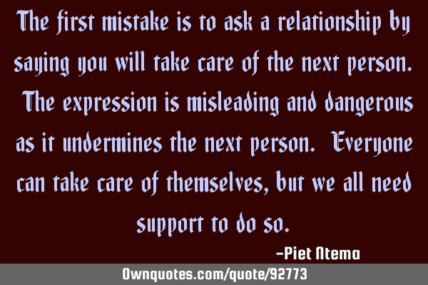 The first mistake is to ask a relationship by saying you will take care of the next person. The