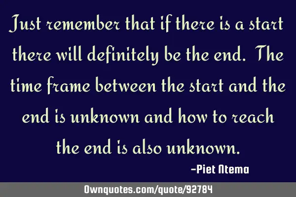 Just remember that if there is a start there will definitely be the end. The time frame between the