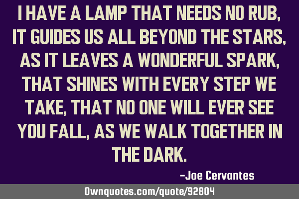 I have a lamp that needs no rub, it guides us all beyond the stars, as it leaves a wonderful spark,