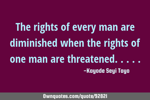 The rights of every man are diminished when the rights of one man are