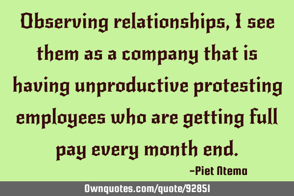 Observing relationships, I see them as a company that is having unproductive protesting employees