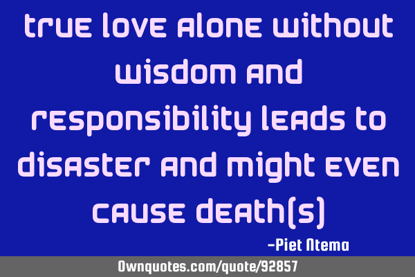 True love alone without wisdom and responsibility leads to disaster and might even cause death(s)